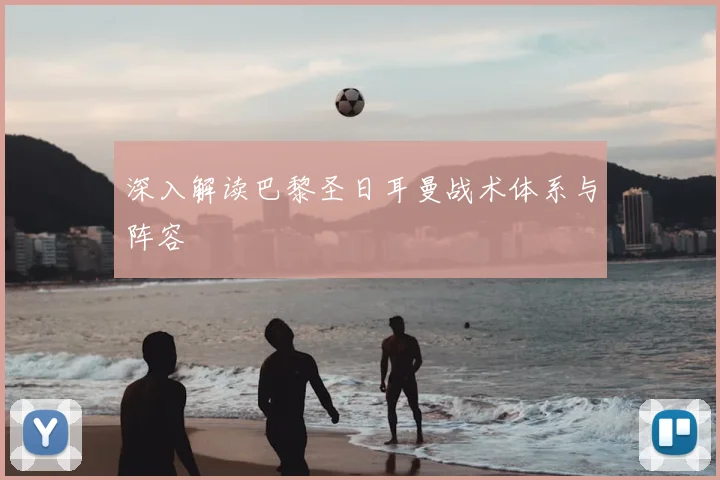 深入解读巴黎圣日耳曼战术体系与阵容