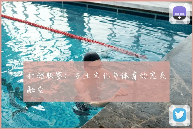 村超联赛：乡土文化与体育的完美融合