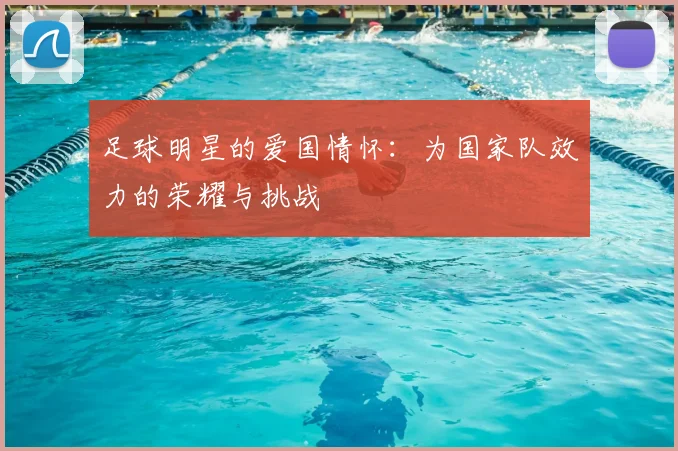 足球明星的爱国情怀:为国家队效力的荣耀与挑战