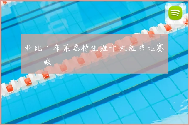 科比·布莱恩特生涯十大经典比赛回顾