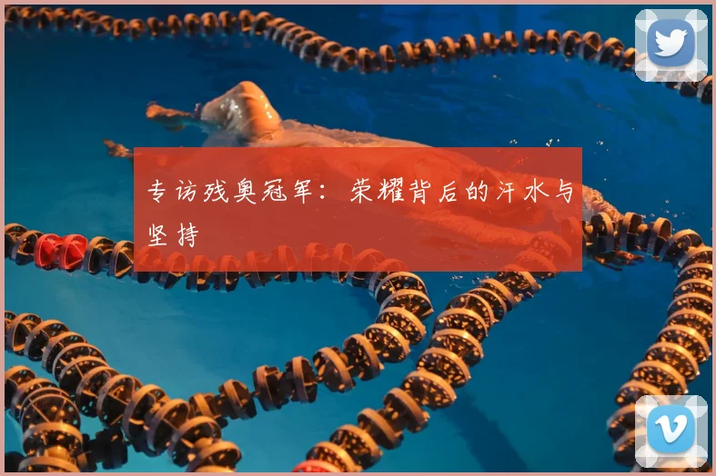 专访残奥冠军：荣耀背后的汗水与坚持