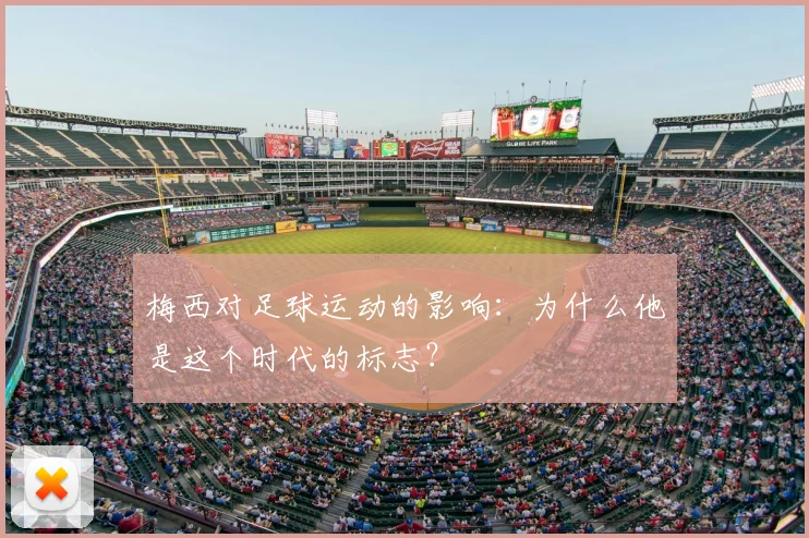 梅西对足球运动的影响：为什么他是这个时代的标志？