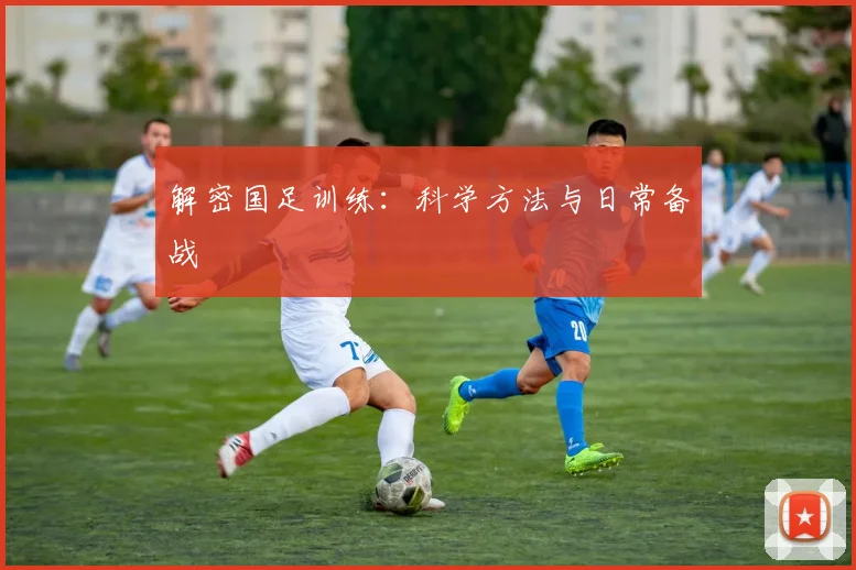 解密国足训练:科学方法与日常备战