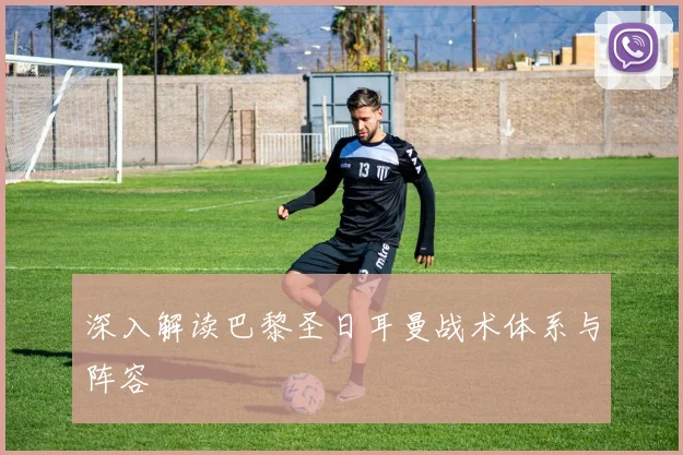 深入解读巴黎圣日耳曼战术体系与阵容